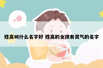 姓高叫什么名字好 姓高的女孩有灵气的名字