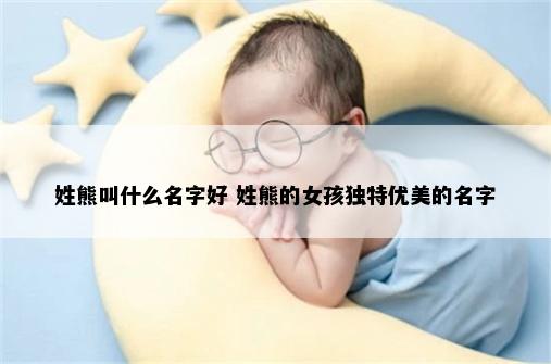 姓熊叫什么名字好 姓熊的女孩独特优美的名字