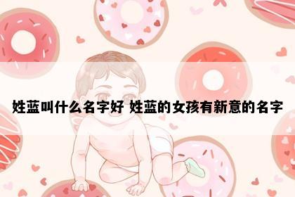 姓蓝叫什么名字好 姓蓝的女孩有新意的名字